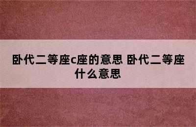 卧代二等座c座的意思 卧代二等座什么意思